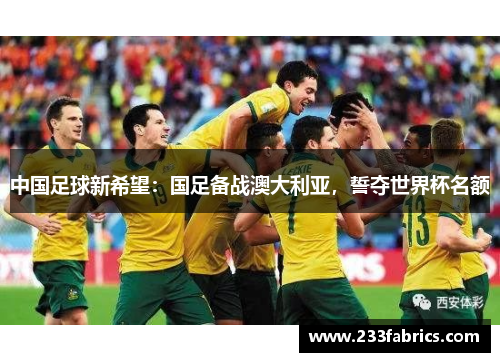 中国足球新希望：国足备战澳大利亚，誓夺世界杯名额