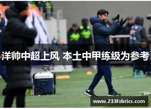 洋帅中超上风 本土中甲练级为参考