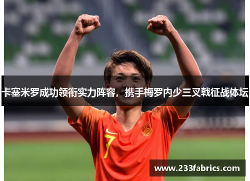 卡塞米罗成功领衔实力阵容，携手梅罗内少三叉戟征战体坛